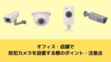オフィス・店舗で 防犯カメラを設置する際のポイント・注意点
