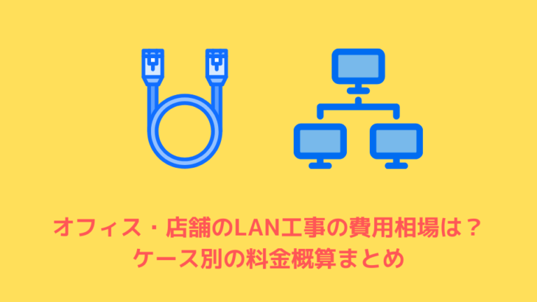 オフィス・店舗のLAN工事の費用相場は？ ケース別の料金概算まとめ