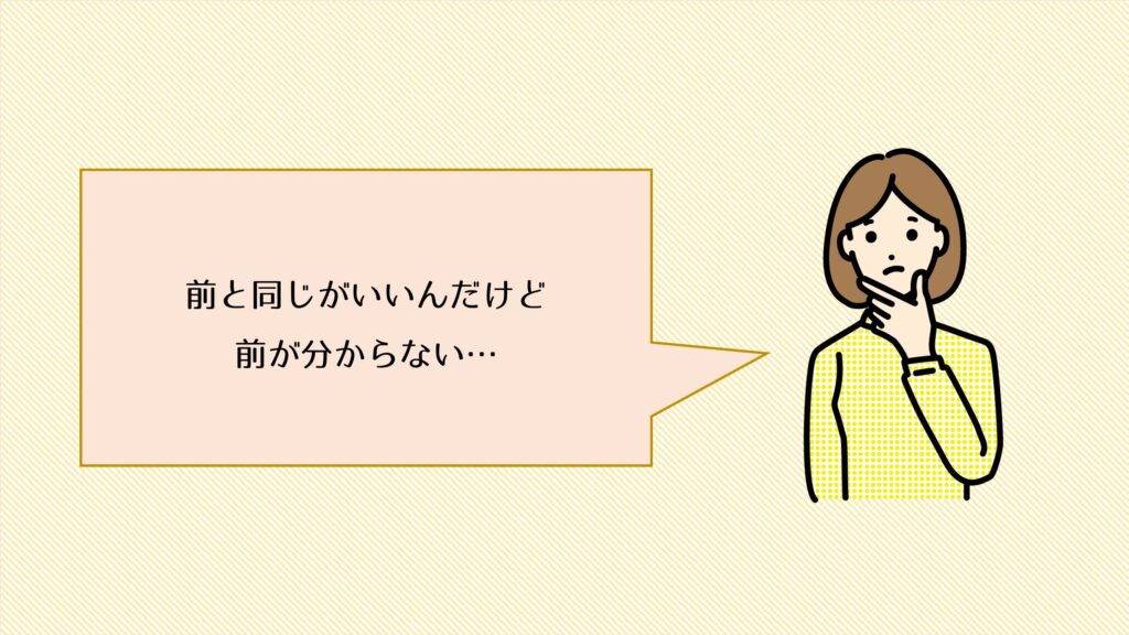 前と同じがいいが、前が分からない