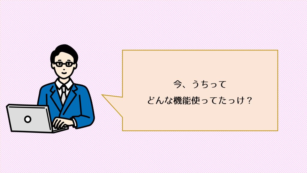 今、うちって、どんな機能使ってたっけ？